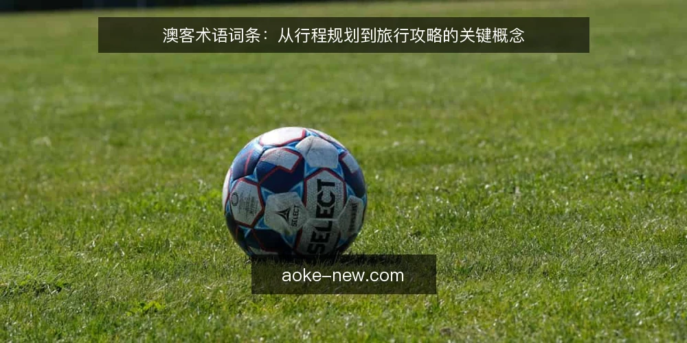 澳客术语词条：从行程规划到旅行攻略的关键概念 — 澳客的定义与词源 配图