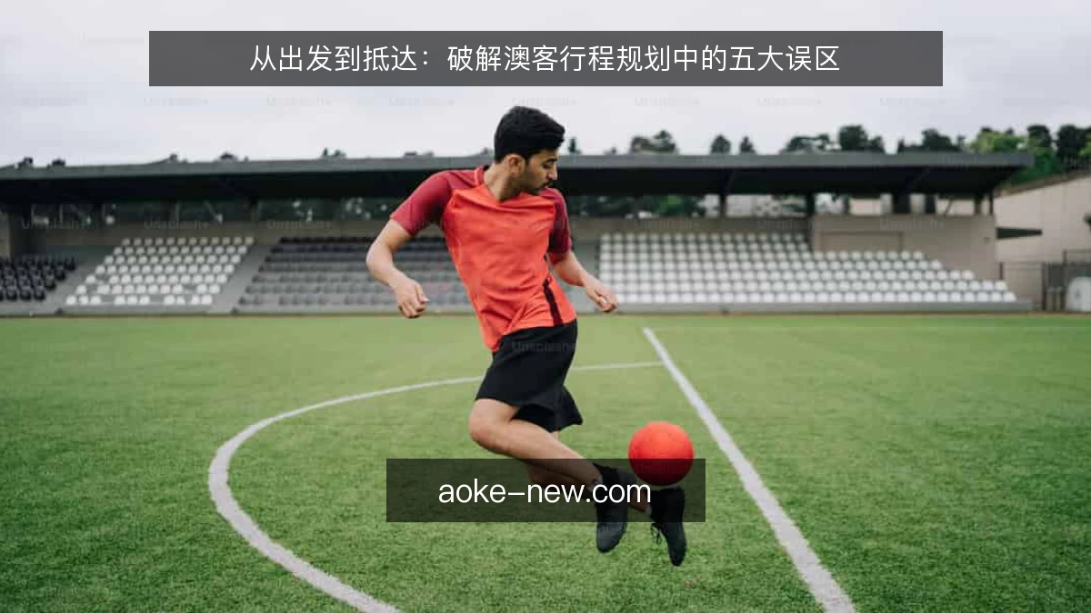 从出发到抵达：破解澳客行程规划中的五大误区