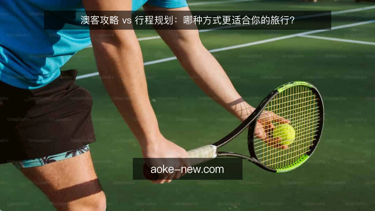 澳客攻略 vs 行程规划：哪种方式更适合你的旅行？