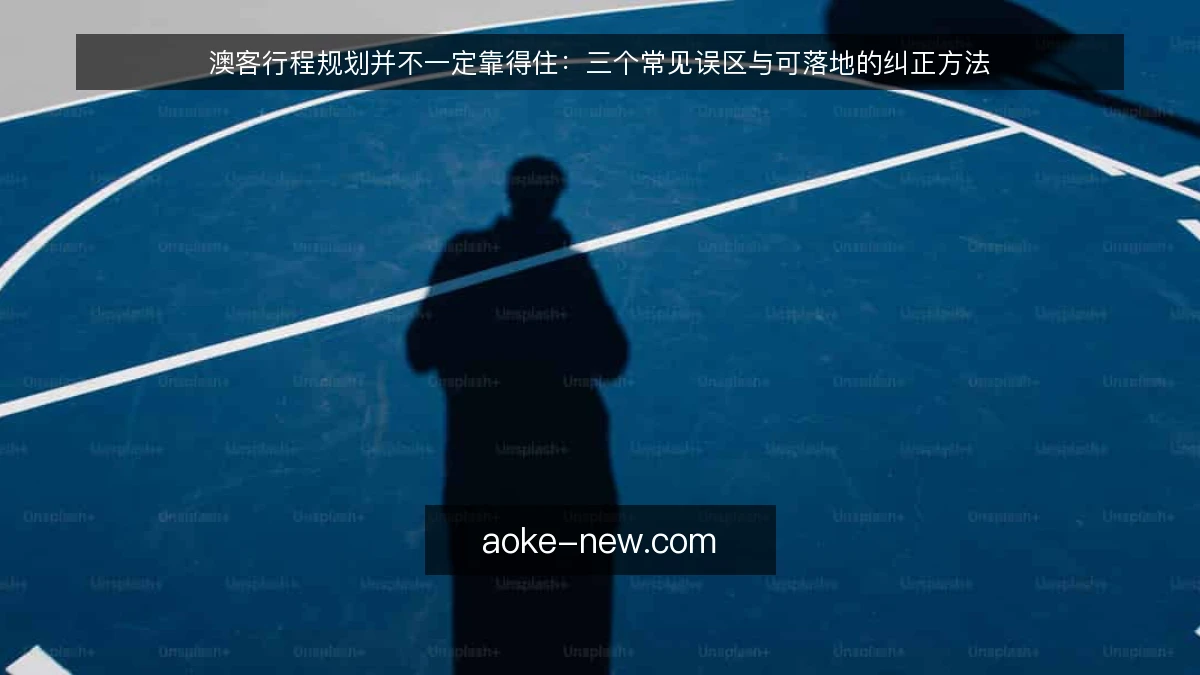 澳客行程规划并不一定靠得住：三个常见误区与可落地的纠正方法