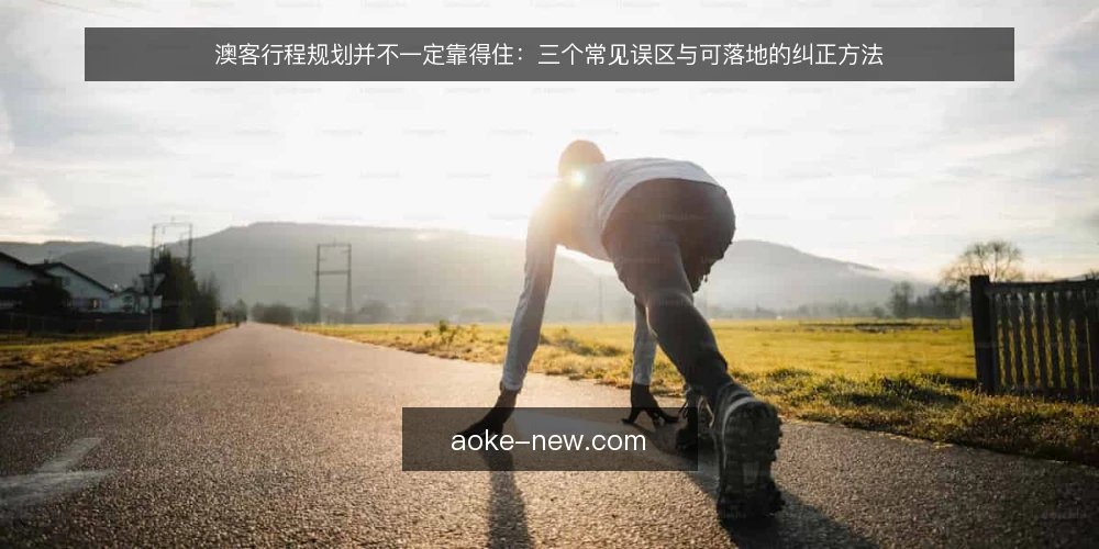 澳客行程规划并不一定靠得住：三个常见误区与可落地的纠正方法 — 先把痛点说清楚：行程一改就全乱 配图