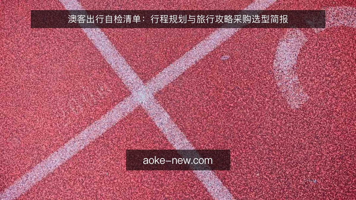 澳客出行自检清单：行程规划与旅行攻略采购选型简报