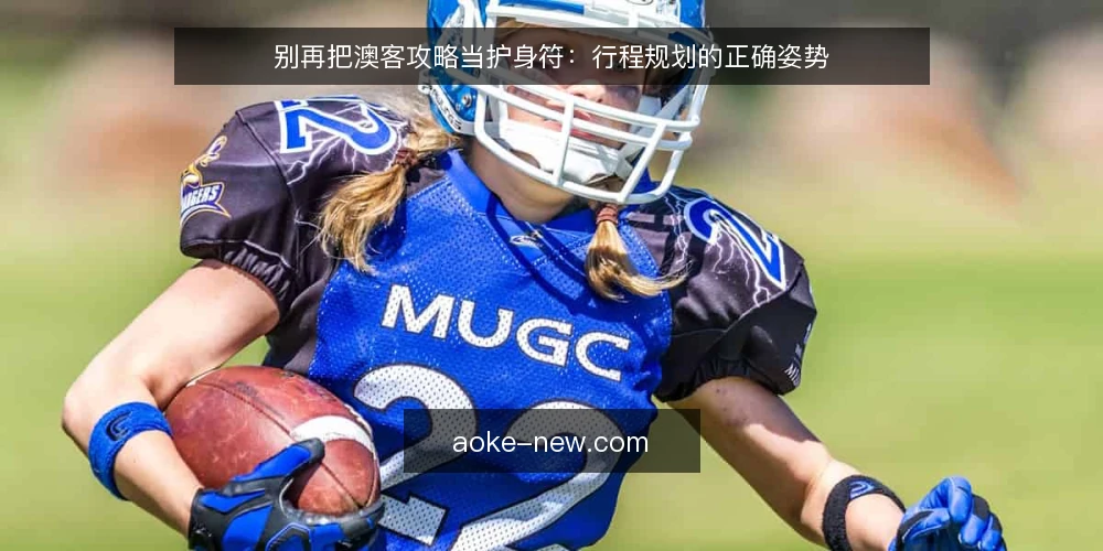 别再把澳客攻略当护身符：行程规划的正确姿势 — 先摆正一个前提：攻略是素材，不是方案 配图