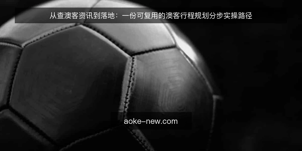 从查澳客资讯到落地：一份可复用的澳客行程规划分步实操路径 — 先备齐输入：把澳客资讯与个人约束摆到同一张表上 配图