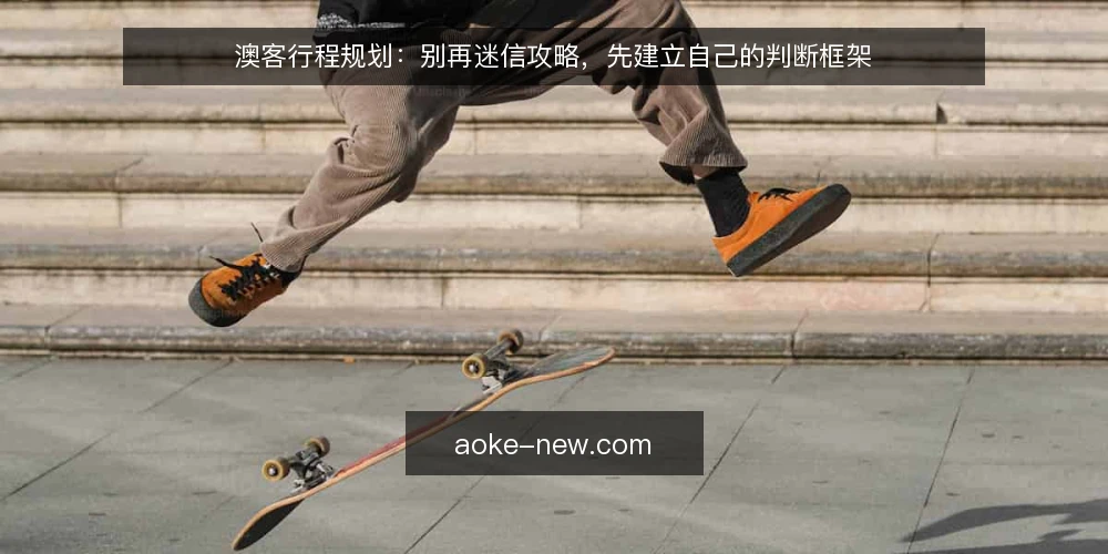 澳客行程规划：别再迷信攻略，先建立自己的判断框架 — 先想清楚：攻略不是护身符 配图