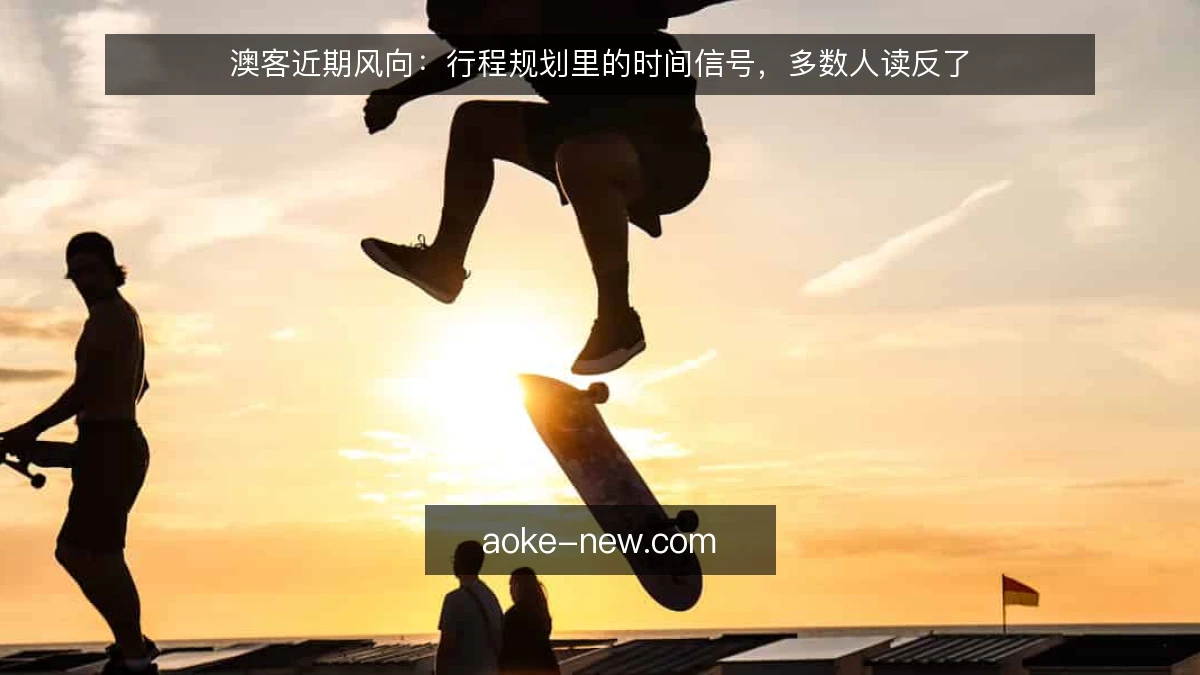 澳客近期风向：行程规划里的时间信号，多数人读反了
